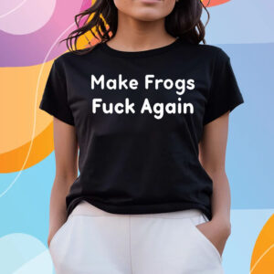 Make Frogs Fuck Again T-Shirts