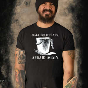 Make Politicians Afraid Again T-Shirt