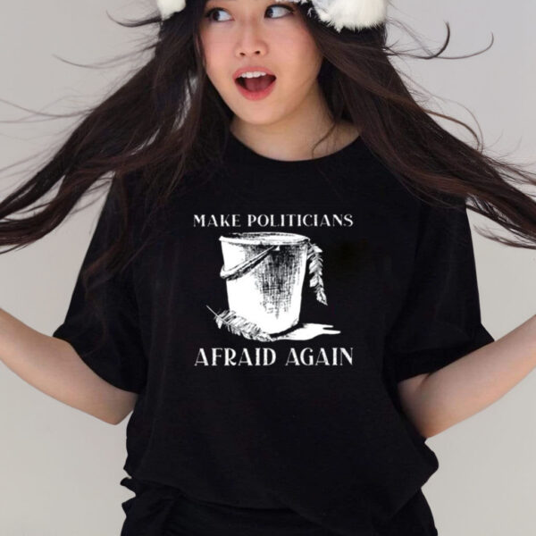 Make Politicians Afraid Again T-Shirts