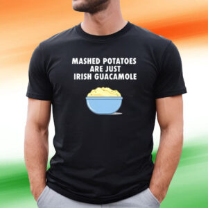 Mashed Potatoes Are Just Irish Guacamole Shirt