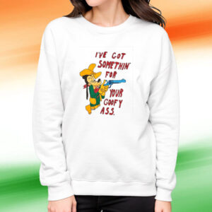 Matt Gray I've Got Somethin' For Your Goofy Ass T-Shirt Sweatshirt