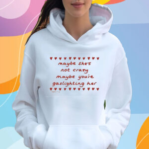 Maybe She’s Not Crazy Maybe You’re Gaslighting Her T-Shirt Hoodie