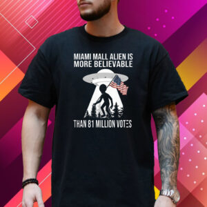 Miami Mall Alien Is More Believable Than 81 Million Votes T-Shirt