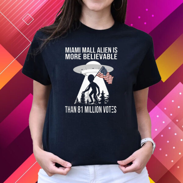 Miami Mall Alien Is More Believable Than 81 Million Votes T-Shirts