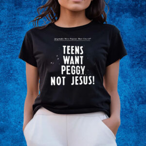 More Popular Than Church Teens Want Peggy Not Jesus T-Shirts