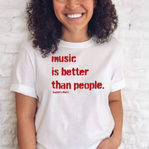 Music Is Better Than People Kanye’S Diary T-Shirts