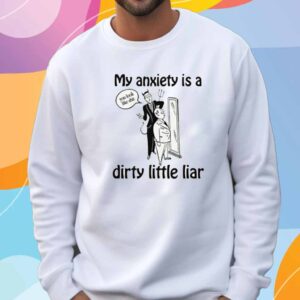My Anxiety Is A Dirty Little Liar T-Shirt