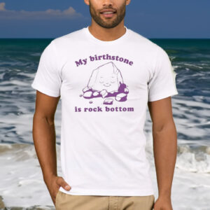 My Birthstone Is Rock Bottom T-Shirt