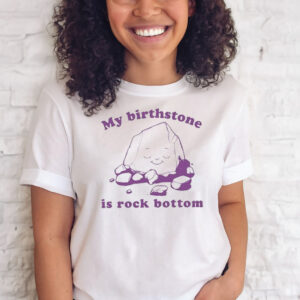 My Birthstone Is Rock Bottom T-Shirts