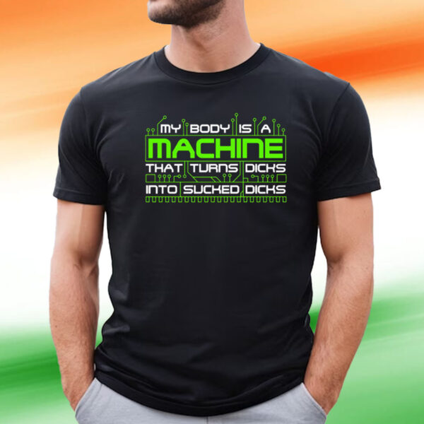 My Body Is A Machine That Turns Dicks Into Sucked Dicks T-Shirt