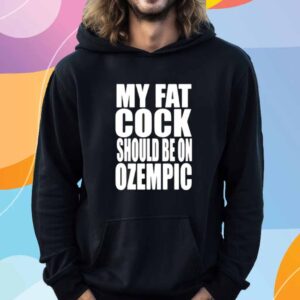 My Fat Cock Should Be On Ozempic Shirt