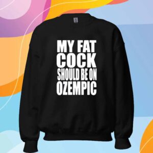 My Fat Cock Should Be On Ozempic Shirt