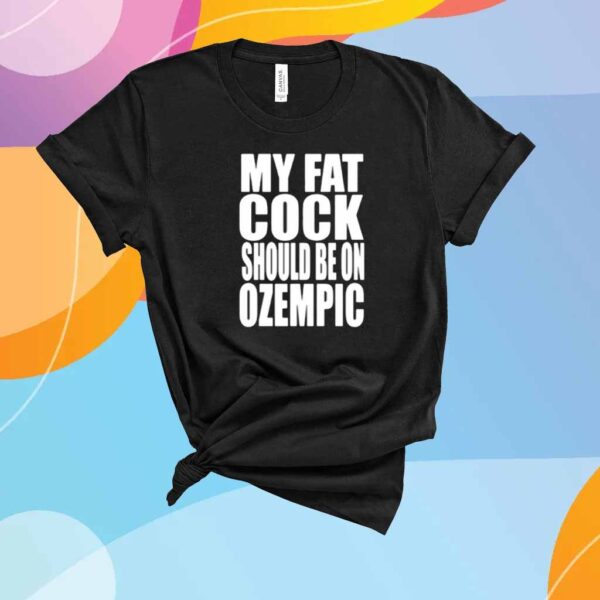 My Fat Cock Should Be On Ozempic Shirt