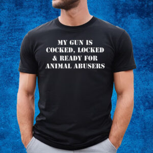 My Gun Is Cocked Locked And Ready For Animal Abusers T-Shirt