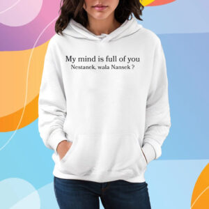 My Mind Is Full Of You Nestanek Wala Nansek T-Shirt Hoodie