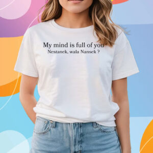 My Mind Is Full Of You Nestanek Wala Nansek T-Shirts