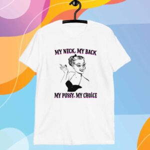 My Neck, My Back, My Pussy, My Choice T-Shirt