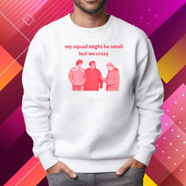 My Squad Might Be Small But We Crazy T-Shirt Sweatshirt