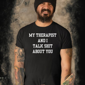 My Therapist And I Talk Shit About You T Shirt