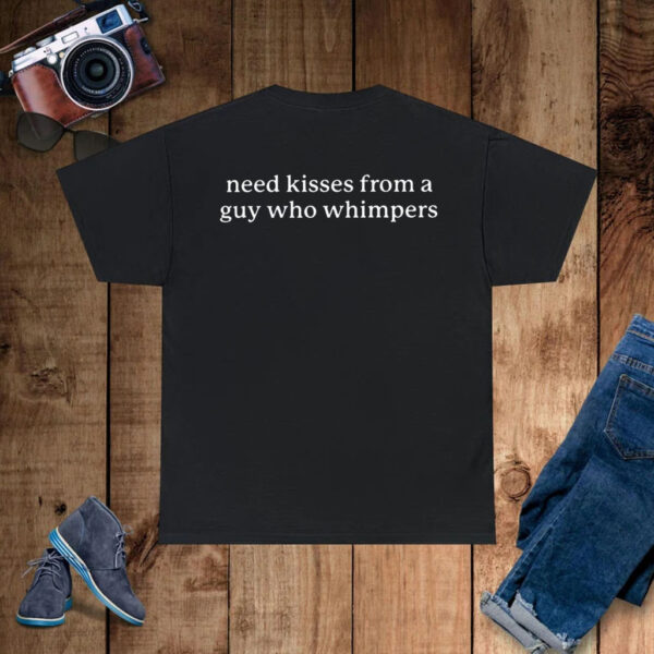 Need Kisses From A Guy Who Whimpers T-Shirt