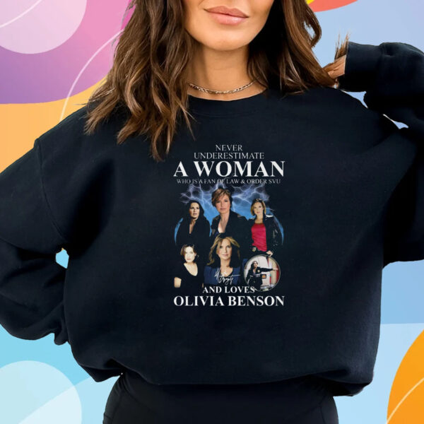 Never Underestimate A Woman Who Is A Fan Of Law & Order Svu And Loves Olivia Benson T-Shirt Sweatshirt