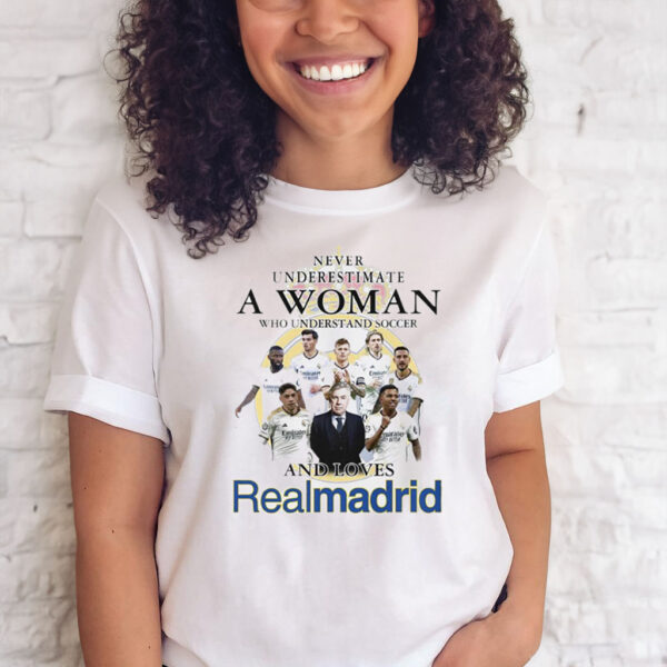 Never Underestimate A Woman Who Understand And Soccer And Loves Real Madrid Shirts