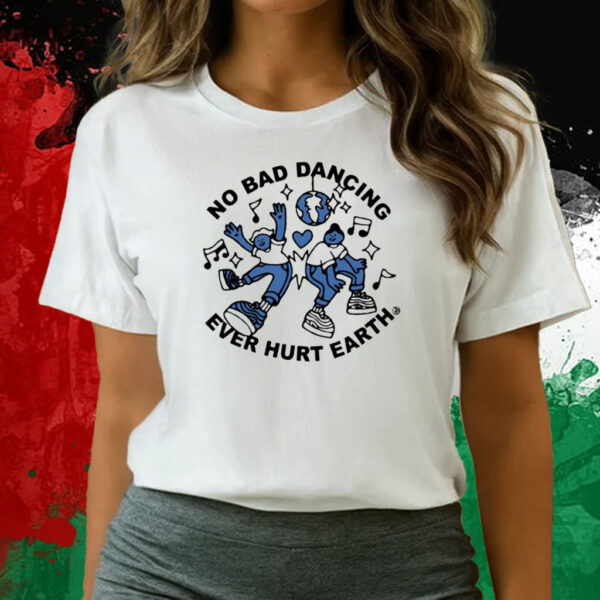 No Bad Dancing Ever Hurt Earth T-Shirts