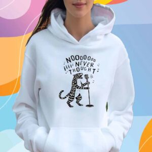 No, I Never Thought T-Shirt
