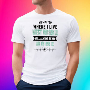 No Matter Where I Live West Virginia Will Always Be My Home T-Shirt