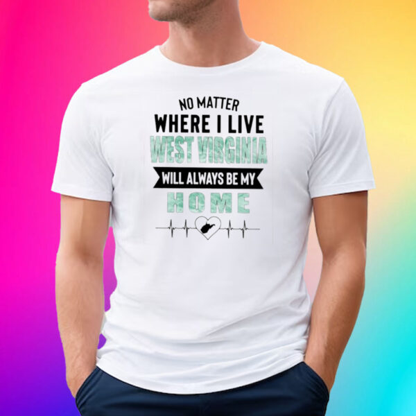 No Matter Where I Live West Virginia Will Always Be My Home T-Shirt