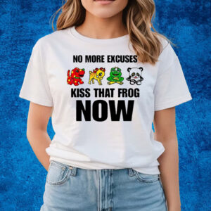 No More Excuses Kiss That Frog Now T-Shirts