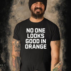 No One Looks Good In Orange T-Shirt