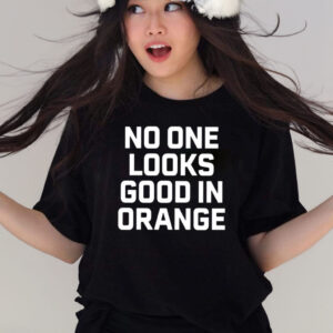 No One Looks Good In Orange T-Shirts