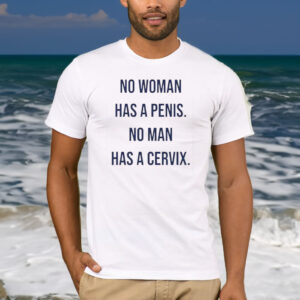 No Woman Has A Penis No Man Has A Cervix T-Shirt