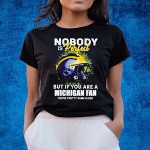 Nobody Is Perfect But If You Are A Michigan Wolverines Fan You’re Pretty Damn Close T-Shirts