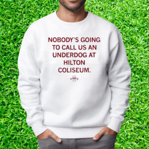 Nobody’s Going To Call Us An Underdog At Hilton Coliseum T-Shirt Sweatshirt