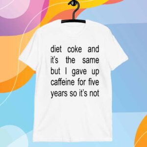 Nocontextoffmenu Diet Coke And It's The Same But I Gave Up Caffeine For Five Years So It's Not Shirt