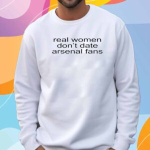 Nolweenie Real Women Don't Date Arsenal Fans Shirt