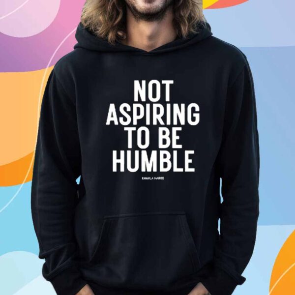 Not Aspiring To Be Humble Kamala Harris Shirt