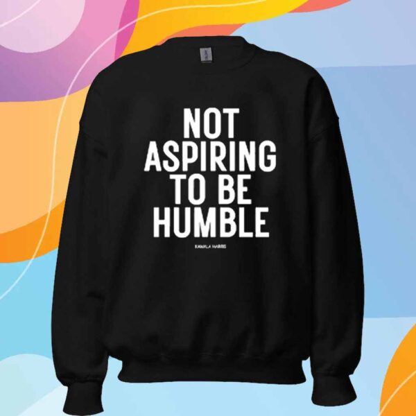 Not Aspiring To Be Humble Kamala Harris Shirt