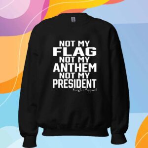 Not My Flag Not My Anthem Not My President T-Shirt