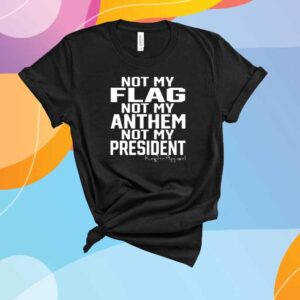 Not My Flag Not My Anthem Not My President T-Shirt