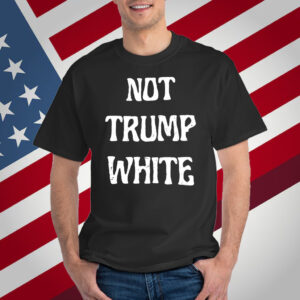Not Trump White T-Shirt