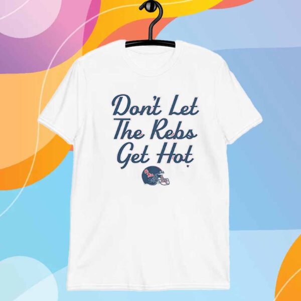 OLE MISS FOOTBALL DON'T LET THE REBS GET HOT T-SHIRT