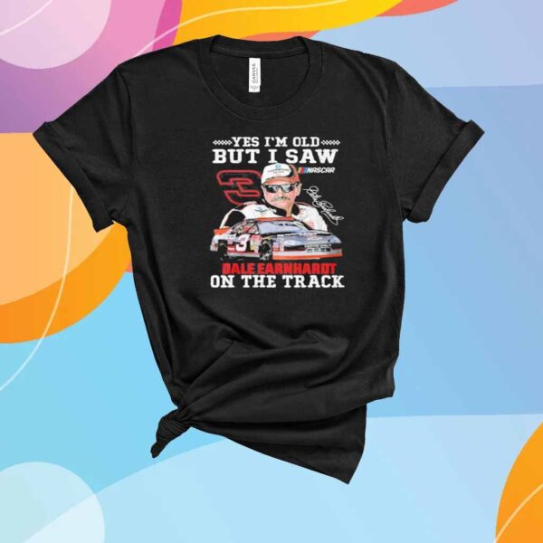 Official Yes I’m old but I saw Dale Earnhardt on the track Shirt