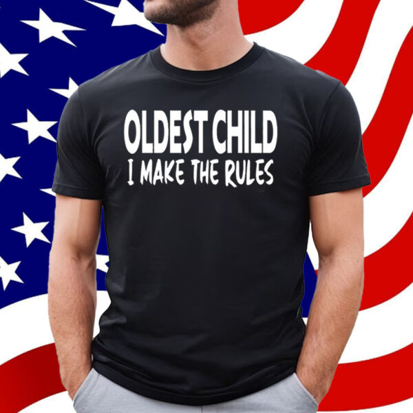 Oldest Child I Make The Rules T-Shirt