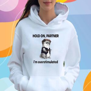 Otter Hold On Partner I Am Overstimulated Shirt