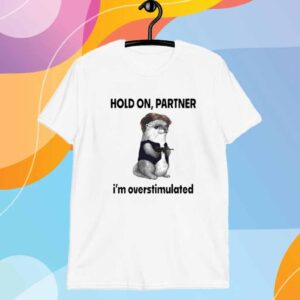 Otter Hold On Partner I Am Overstimulated Shirt