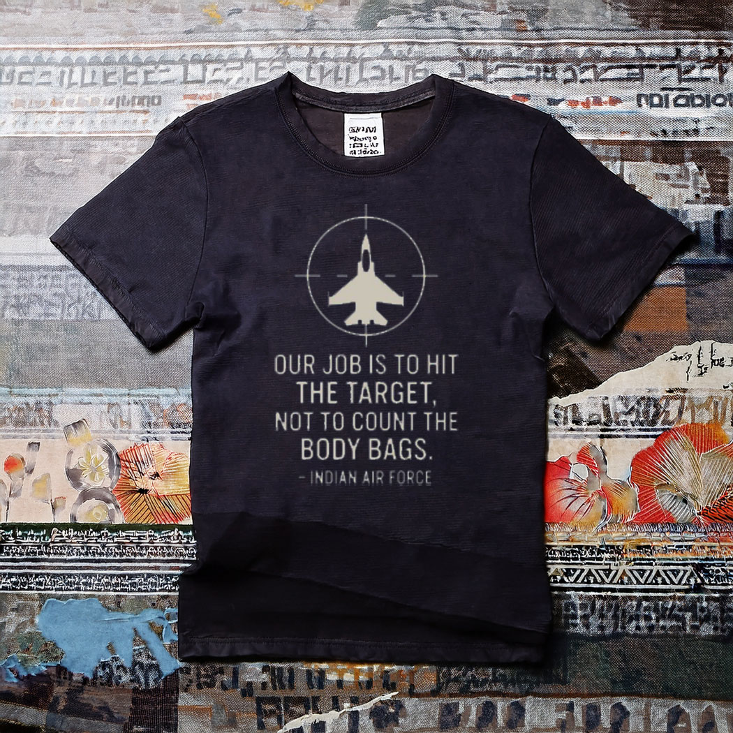Our Job Is To Hit The Target Not To Count The Body Bags Indian Air Force T-Shirt