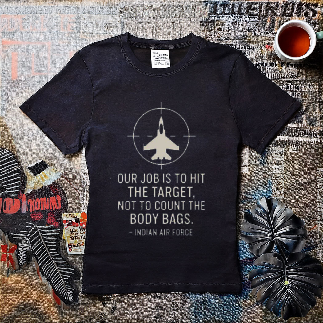 Our Job Is To Hit The Target Not To Count The Body Bags Indian Air Force T-Shirt